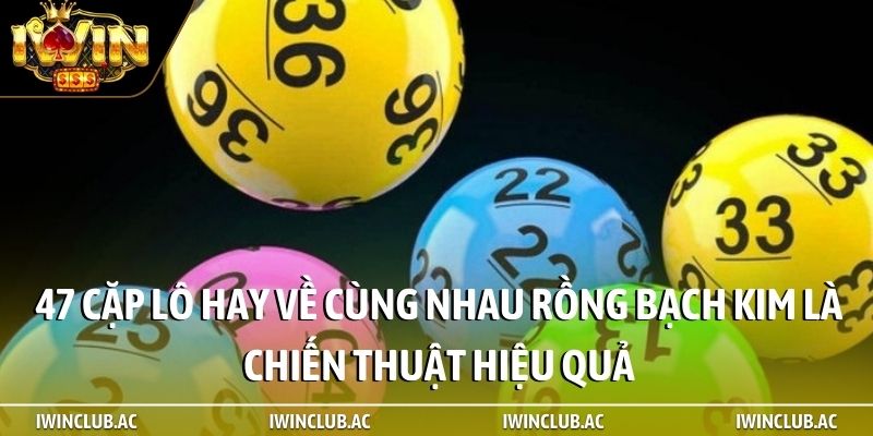 47 cặp lô hay về cùng nhau Rồng Bạch Kim là chiến thuật hiệu quả