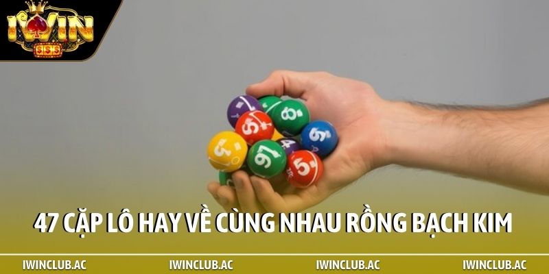 47 cặp lô hay về cùng nhau Rồng Bạch Kim