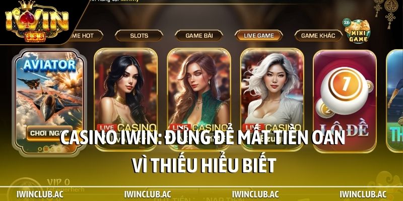 Casino iWin: Đừng để mất tiền oan vì thiếu hiểu biết
