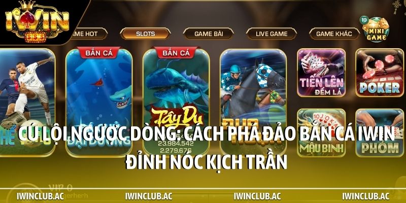 Cú lội ngược dòng: Cách phá đảo bắn cá iWin đỉnh nóc