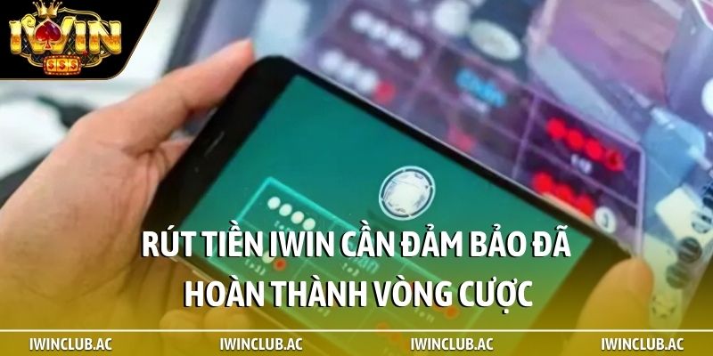 Rút tiền iWin cần đảm bảo đã hoàn thành vòng cược